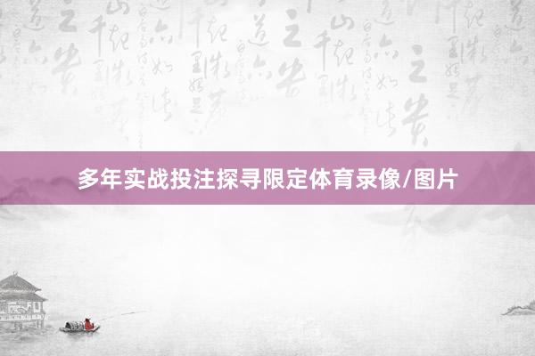 多年实战投注探寻限定体育录像/图片