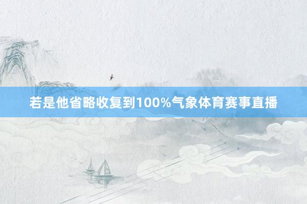 若是他省略收复到100%气象体育赛事直播