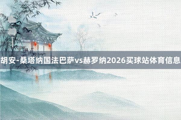 胡安-桑塔纳国法巴萨vs赫罗纳2026买球站体育信息