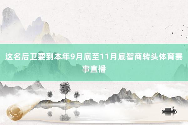 这名后卫要到本年9月底至11月底智商转头体育赛事直播
