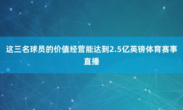 这三名球员的价值经营能达到2.5亿英镑体育赛事直播