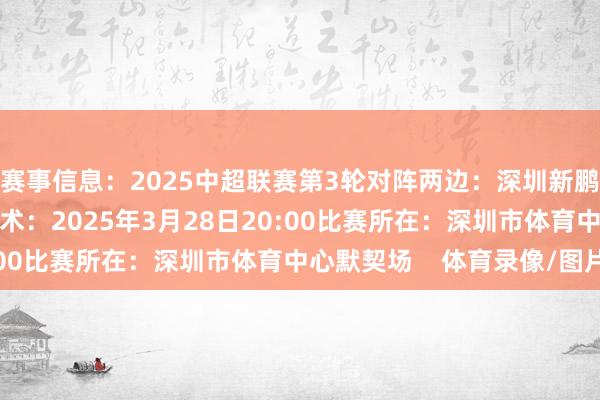 赛事信息：2025中超联赛第3轮对阵两边：深圳新鹏城vs云南玉昆比赛技术：2025年3月28日20:00比赛所在：深圳市体育中心默契场    体育录像/图片