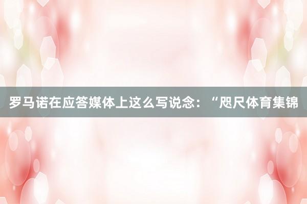 罗马诺在应答媒体上这么写说念：“咫尺体育集锦