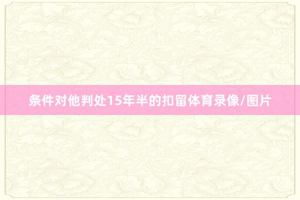 条件对他判处15年半的扣留体育录像/图片