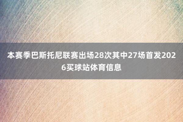 本赛季巴斯托尼联赛出场28次其中27场首发2026买球站体育信息