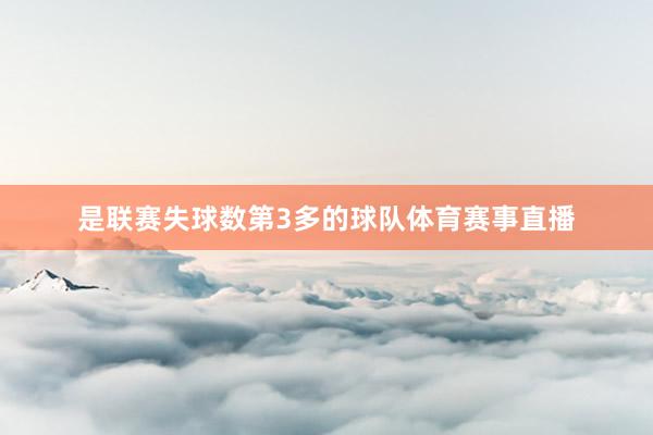 是联赛失球数第3多的球队体育赛事直播