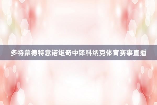 多特蒙德特意诺维奇中锋科纳克体育赛事直播