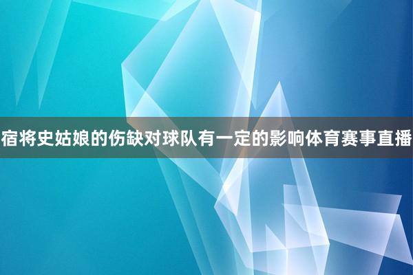 宿将史姑娘的伤缺对球队有一定的影响体育赛事直播