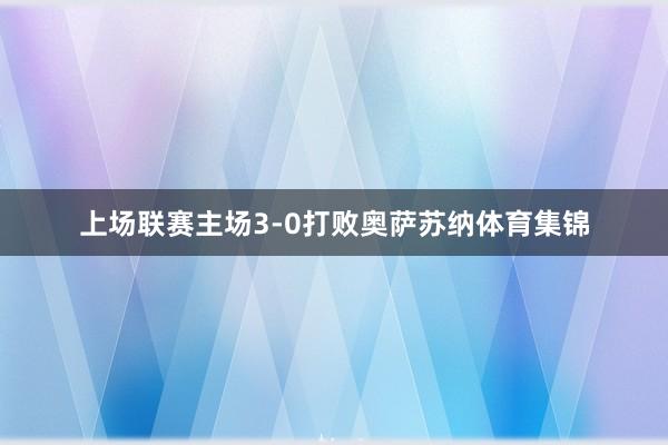 上场联赛主场3-0打败奥萨苏纳体育集锦