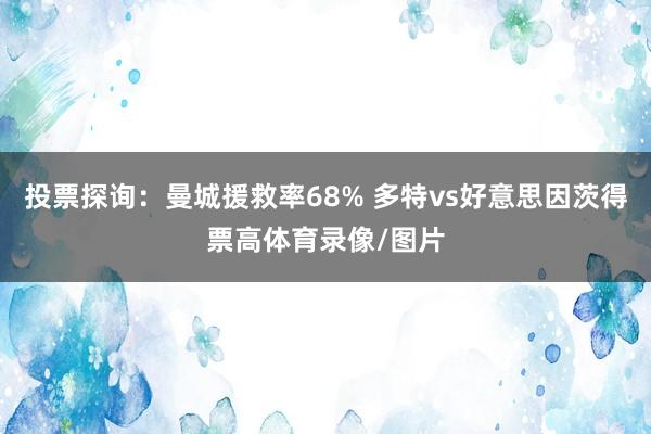 投票探询：曼城援救率68% 多特vs好意思因茨得票高体育录像/图片