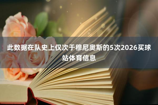 此数据在队史上仅次于穆尼奥斯的5次2026买球站体育信息