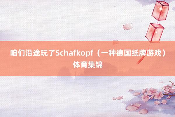 咱们沿途玩了Schafkopf（一种德国纸牌游戏）体育集锦