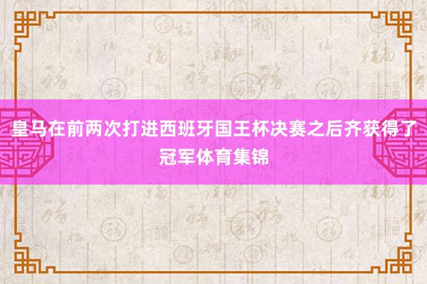 皇马在前两次打进西班牙国王杯决赛之后齐获得了冠军体育集锦