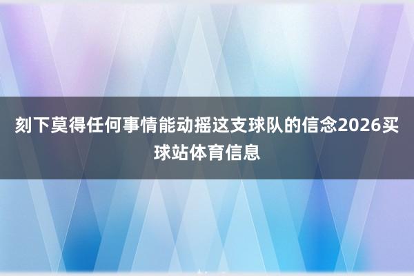 刻下莫得任何事情能动摇这支球队的信念2026买球站体育信息