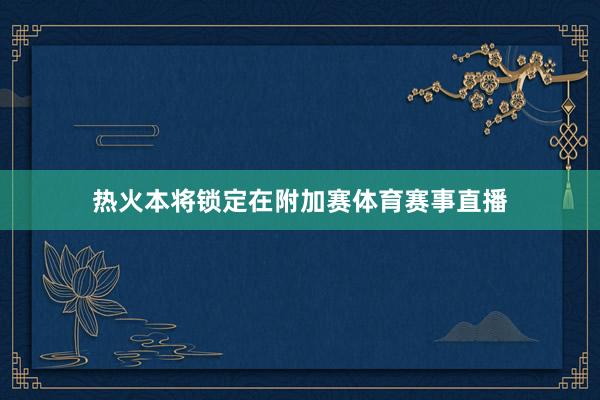 热火本将锁定在附加赛体育赛事直播