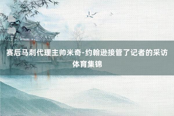 赛后马刺代理主帅米奇-约翰逊接管了记者的采访体育集锦
