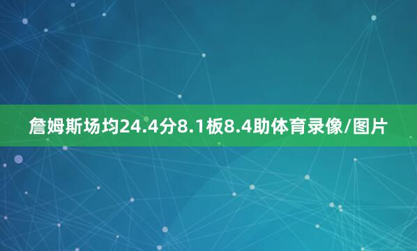 詹姆斯场均24.4分8.1板8.4助体育录像/图片