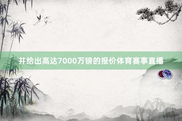 并给出高达7000万镑的报价体育赛事直播