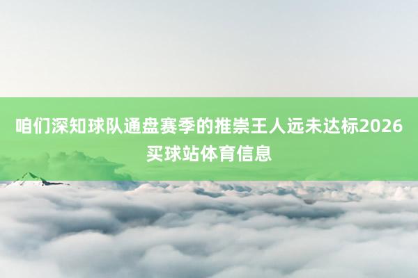 咱们深知球队通盘赛季的推崇王人远未达标2026买球站体育信息