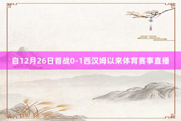 自12月26日首战0-1西汉姆以来体育赛事直播