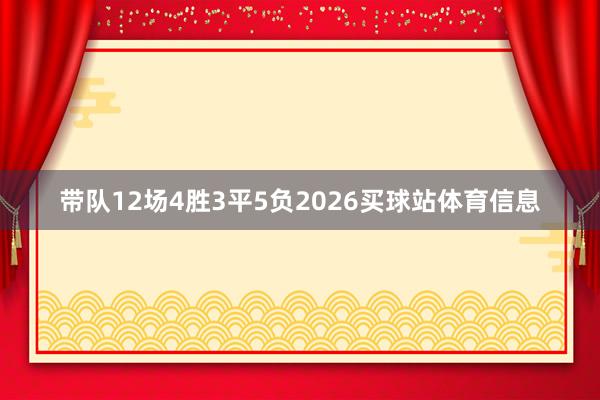 带队12场4胜3平5负2026买球站体育信息