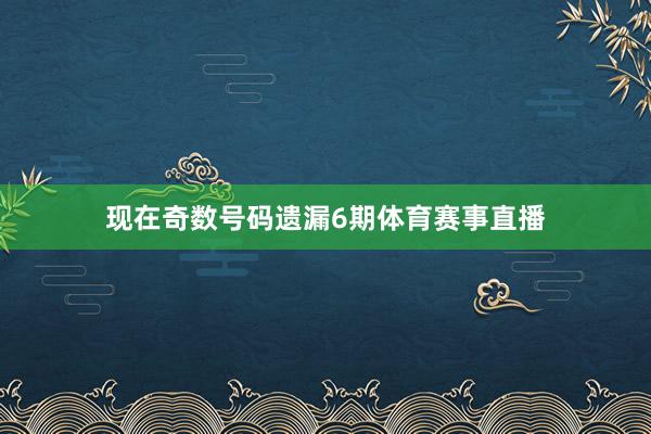 现在奇数号码遗漏6期体育赛事直播