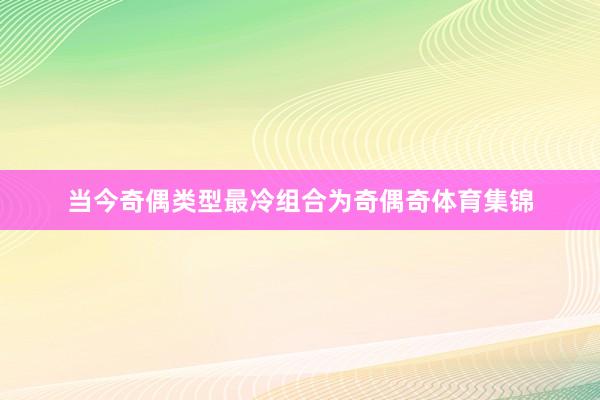 当今奇偶类型最冷组合为奇偶奇体育集锦