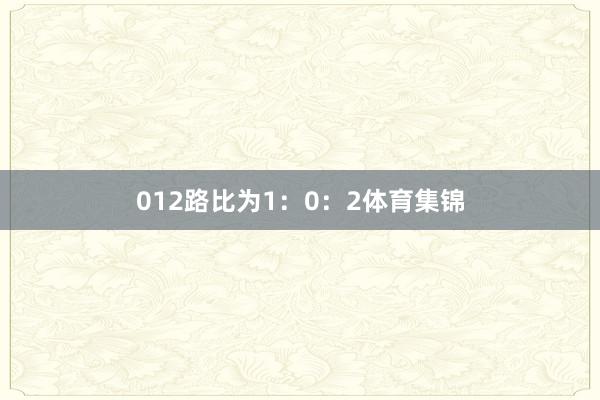 012路比为1：0：2体育集锦