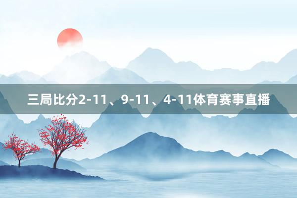 三局比分2-11、9-11、4-11体育赛事直播