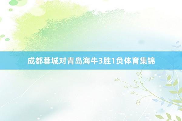 成都蓉城对青岛海牛3胜1负体育集锦