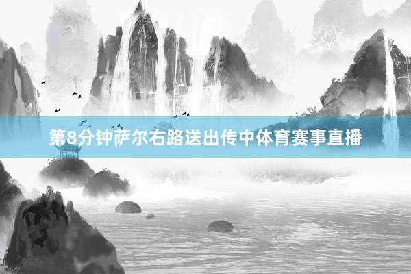 第8分钟萨尔右路送出传中体育赛事直播