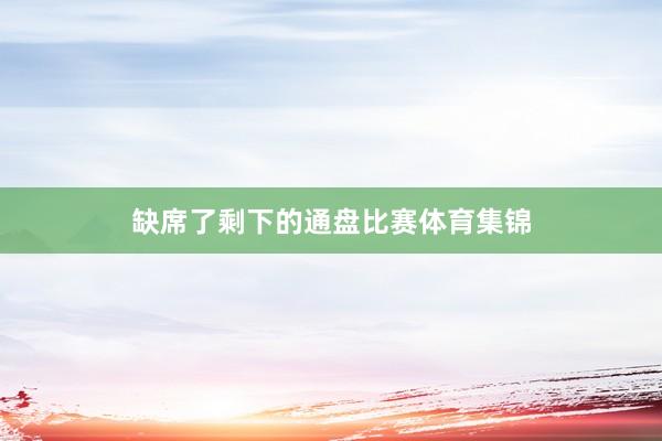 缺席了剩下的通盘比赛体育集锦