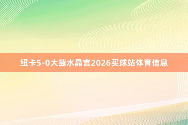 纽卡5-0大捷水晶宫2026买球站体育信息