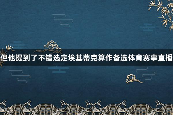 但他提到了不错选定埃基蒂克算作备选体育赛事直播