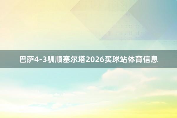 巴萨4-3驯顺塞尔塔2026买球站体育信息