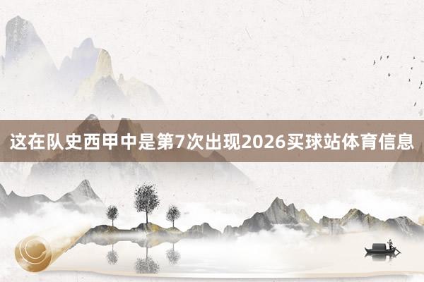 这在队史西甲中是第7次出现2026买球站体育信息