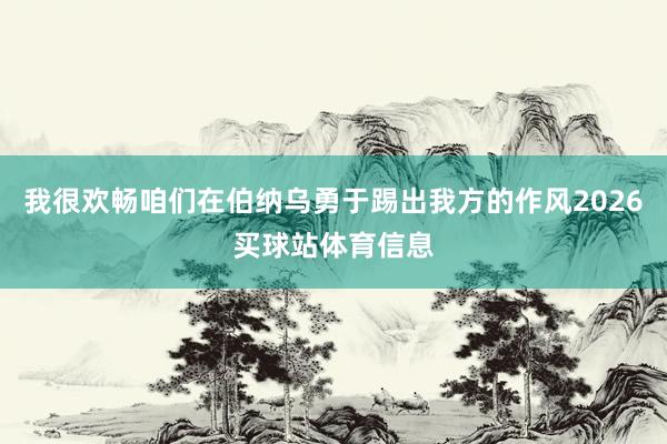 我很欢畅咱们在伯纳乌勇于踢出我方的作风2026买球站体育信息
