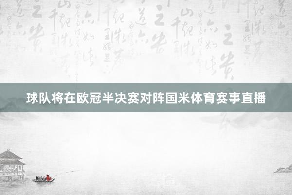 球队将在欧冠半决赛对阵国米体育赛事直播