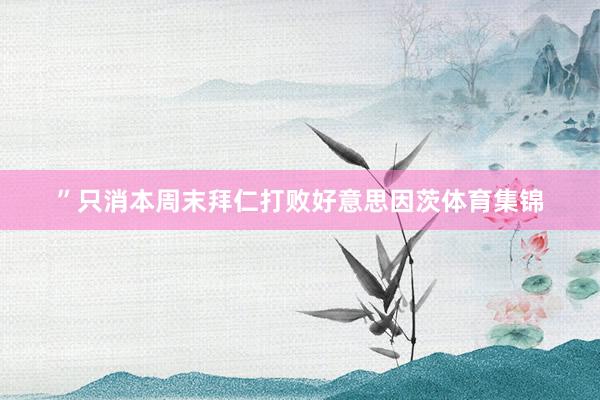 ”只消本周末拜仁打败好意思因茨体育集锦