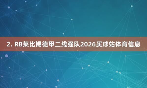 2. RB莱比锡德甲二线强队2026买球站体育信息