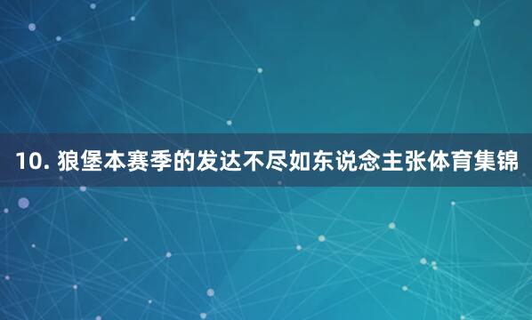 10. 狼堡本赛季的发达不尽如东说念主张体育集锦