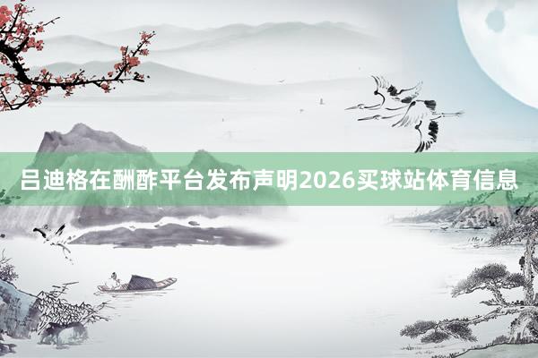 吕迪格在酬酢平台发布声明2026买球站体育信息