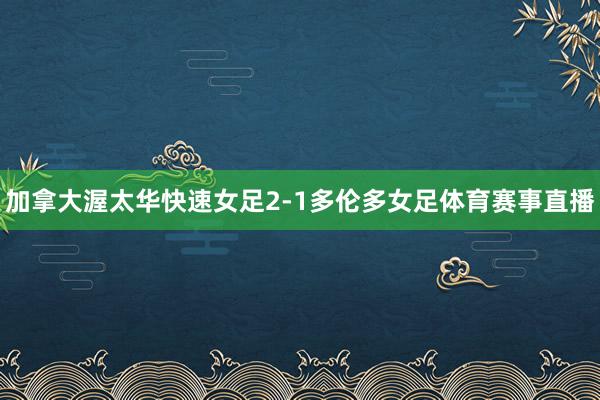 加拿大渥太华快速女足2-1多伦多女足体育赛事直播