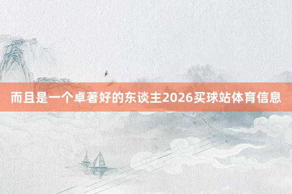 而且是一个卓著好的东谈主2026买球站体育信息