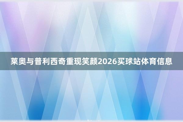 莱奥与普利西奇重现笑颜2026买球站体育信息