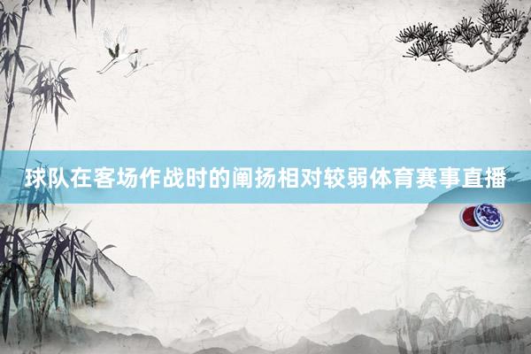 球队在客场作战时的阐扬相对较弱体育赛事直播