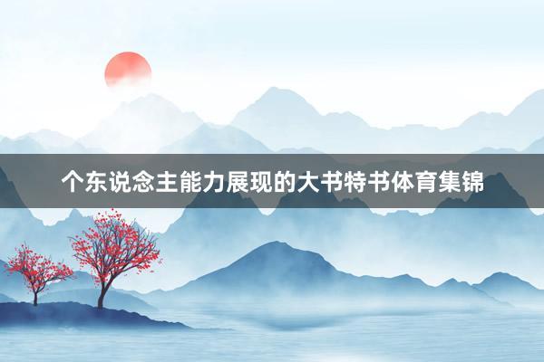 个东说念主能力展现的大书特书体育集锦