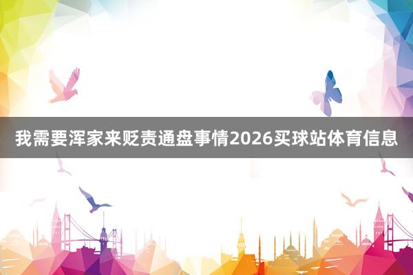 我需要浑家来贬责通盘事情2026买球站体育信息