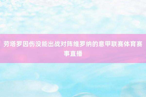 劳塔罗因伤没能出战对阵维罗纳的意甲联赛体育赛事直播