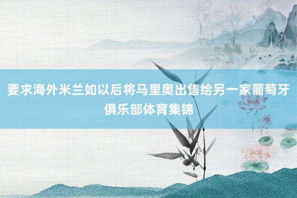 要求海外米兰如以后将马里奥出售给另一家葡萄牙俱乐部体育集锦